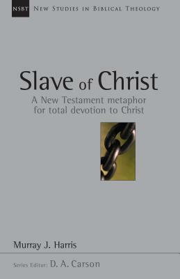 Slave of Christ: A New Testament Metaphor for Total Devotion to Christ by Murray J. Harris