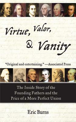 Virtue, Valor, & Vanity: The Inside Story of the Founding Fathers and the Price of a More Perfect Union by Eric Burns