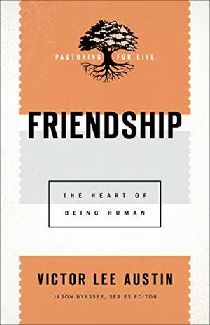 Friendship (Pastoring for Life: Theological Wisdom for Ministering Well): The Heart of Being Human by Victor Lee Austin