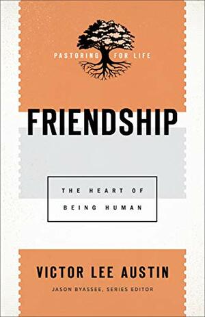 Friendship (Pastoring for Life: Theological Wisdom for Ministering Well): The Heart of Being Human by Victor Lee Austin