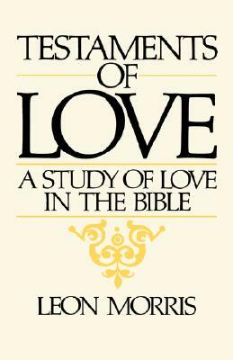 Testaments of Love: A Study of Love in the Bible by Leon Morris