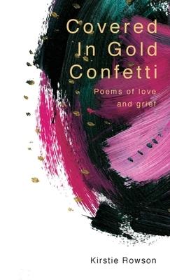 Covered In Gold Confetti: Poems of Love and Grief by Kirstie Rowson