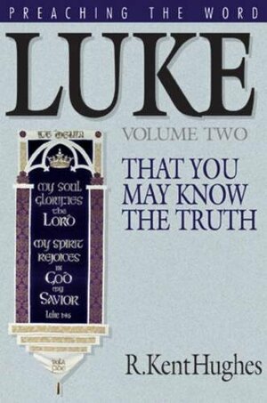 Luke: That You May Know the Truth, Volume 2 of 2 by R. Kent Hughes