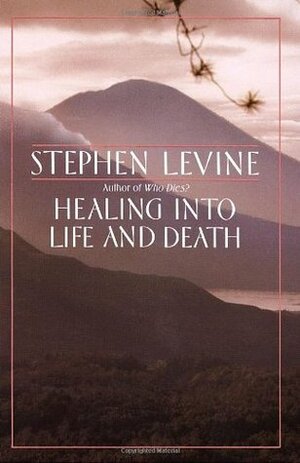 Healing Into Life and Death by Stephen Levine