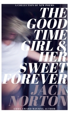 The Good Time Girl And Her Sweet Forever: A Collection Of New Poems by Jack Norton