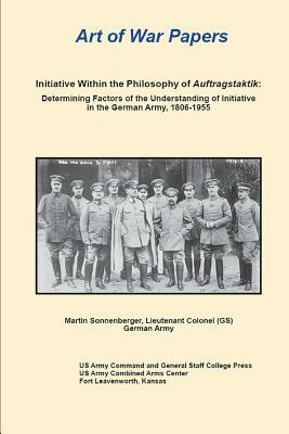 Art of War Papers: Initiative Within the Philosophy of Auftragstaktik by Martin Sonnenberger, Us Army Command and General Staff Colleg