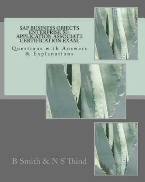 SAP Business Objects Enterprise XI- Application Associate Certification Exam: Questions with Answers & Explanations by N. S. Thind, B. Smith