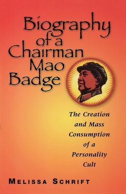 Biography of a Chairman Mao Badge: The Creation and Mass Consumption of a Personality Cult by Melissa Schrift