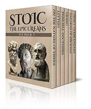 Stoic Six Pack 3 - The Epicureans: On The Nature of Things, Letters and Principal Doctrines of Epicurus, De Finibus Bonorum et Malorum, The Garden of Epicurus and Stoics vs Epicureans (Illustrated) by Marcus Tullius Cicero, William Temple, Robert Drew Hicks, Epicurus, Lucretius