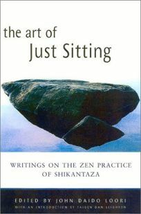The Art of Just Sitting: Essential Writings on the Zen Practice of Shikantaza by John Daido Loori