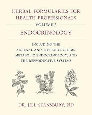 Herbal Formularies for Health Professionals, Volume 3: Endocrinology, Including the Adrenal and Thyroid Systems, Metabolic Endocrinology, and the Reproductive Systems by Jill Stansbury