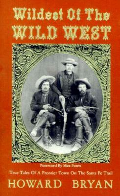 Wildest of the Wild West: True Tales of a Frontier Town on the Santa Fe Trail by Max Evans, Howard Bryan