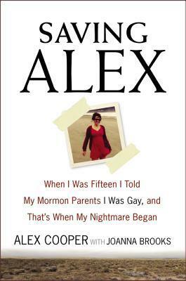 Saving Alex: When I Was Fifteen I Told My Mormon Parents I Was Gay, and That's When My Nightmare Began by Joanna Brooks, Alex Cooper