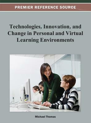 Technologies, Innovation, and Change in Personal and Virtual Learning Environments by D. Ric Thomas