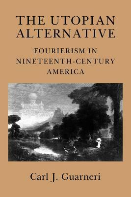 The Utopian Alternative: Fourierism In Nineteenth-Century America by Carl J. Guarneri