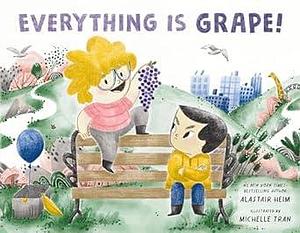 Everything Is Grape! by Michelle Tran, Alastair Heim