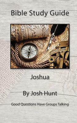 Bible Study Guide -- Joshua: Good Questions Have Small Groups Talking by Josh Hunt