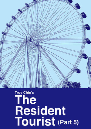 The Resident Tourist (Part 5) by Troy Chin