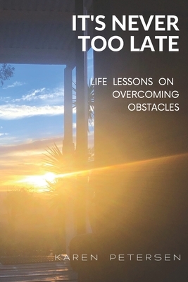 It's Never Too Late: Life Lessons in Overcoming Obstacles by Karen Petersen