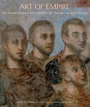 Art of Empire: The Roman Frescoes and Imperial Cult Chamber in Luxor Temple by Michael Jones, Susanna McFadden