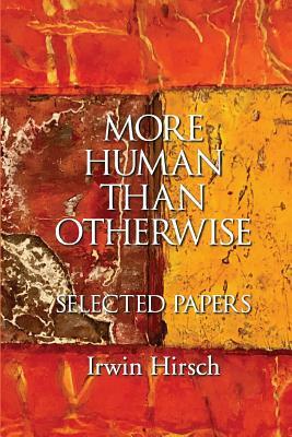 More Human than Otherwise: Selected Papers Irwin Hirsch by Irwin Hirsch