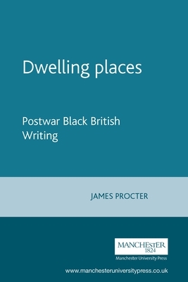 Dwelling Places: Postwar Black British Writing by James Procter