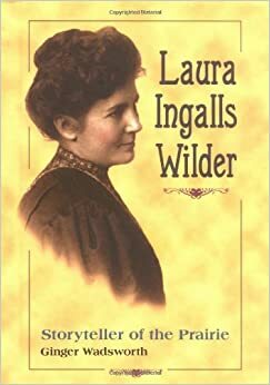 Laura Ingalls Wilder: Storyteller of the Prairie by Ginger Wadsworth