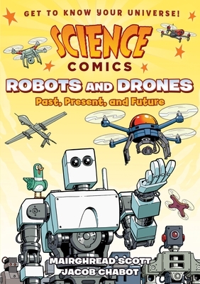 Science Comics: Robots and Drones: Past, Present, and Future by Mairghread Scott