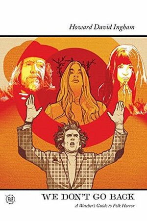 We Don't Go Back: A Watcher's Guide to Folk Horror by Howard David Ingham, Monique Lacoste, Simeon Smith, Daniel Pietersen, Steven Horry, Jon Dear