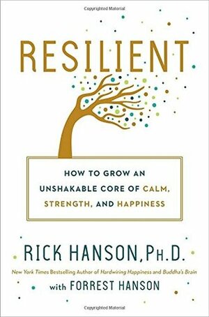 Resilient: How to Grow an Unshakable Core of Calm, Strength, and Happiness by Rick Hanson