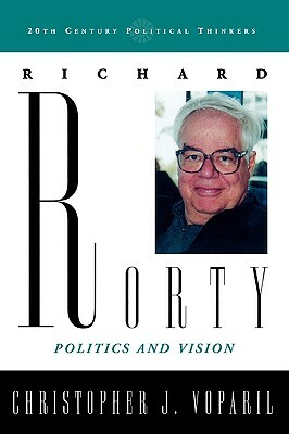 Richard Rorty: Politics and Vision by Christopher J. Voparil