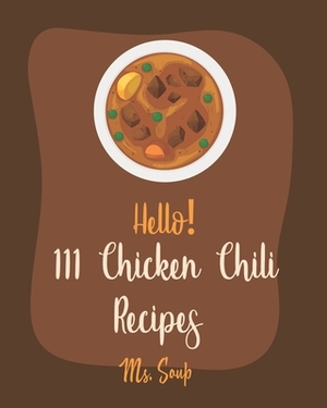 Hello! 111 Chicken Chili Recipes: Best Chicken Chili Cookbook Ever For Beginners [Book 1] by Soup
