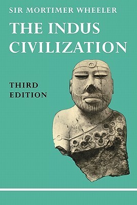 The Indus Civilization: Supplementary Volume to the Cambridge History of India /cby Sir Mortimer Wheeler by Robert Eric Mortimer Wheeler