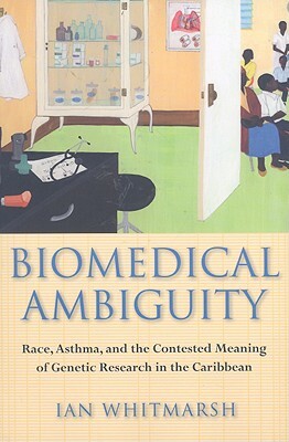 Biomedical Ambiguity: Race, Asthma, and the Contested Meaning of Genetic Research in the Caribbean by Ian Whitmarsh