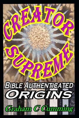 Creator Supreme: Bible Authenticated Origins by Graham Cumming