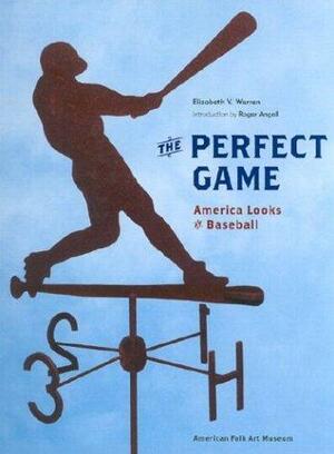 The Perfect Game: America Looks at Baseball by Elizabeth V. Warren, Roger Angell