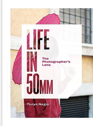 Life in 50mm: The Photographer's Lens by Tanya Nagar