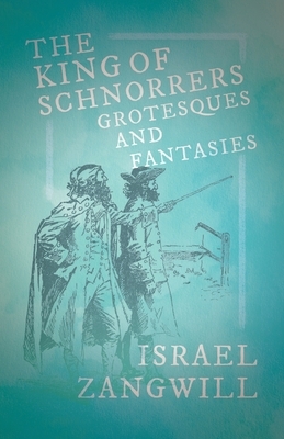 The King of Schnorrers - Grotesques and Fantasies: With a Chapter From English Humorists of To-day by J. A. Hammerton by Israel Zangwill