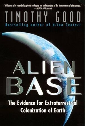 Alien Base: The Evidence for Extraterrestrial Colonization of Earth by Timothy Good