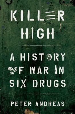 Killer High: A History of War in Six Drugs by Peter Andreas