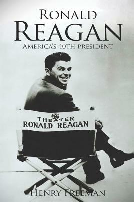 Ronald Reagan: A Life From Beginning to End by Henry Freeman