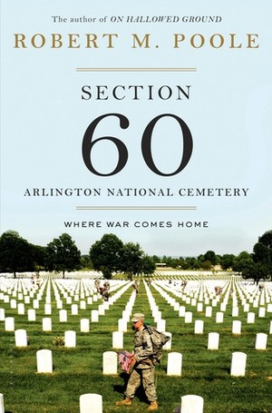 Section 60: Arlington National Cemetery: Where War Comes Home by Robert M. Poole