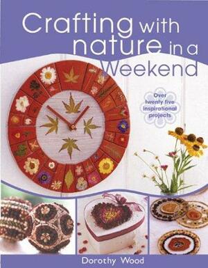 Crafting With Nature In A Weekend by Dorothy Wood