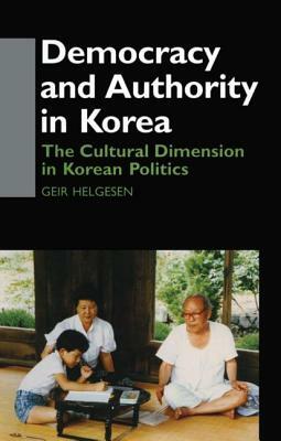 Democracy and Authority in Korea: The Cultural Dimension in Korean Politics by Geir Helgesen