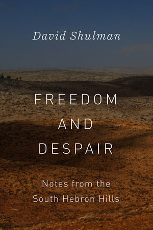 Freedom and Despair: Notes from the South Hebron Hills by David Shulman