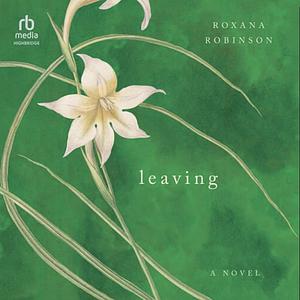 Leaving by Roxana Robinson
