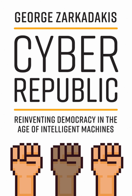 Cyber Republic: Reinventing Democracy in the Age of Intelligent Machines by George Zarkadakis