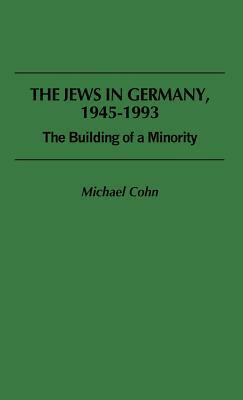 The Jews in Germany, 1945-1993: The Building of a Minority by Michael Cohn