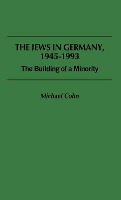 The Jews in Germany, 1945-1993: The Building of a Minority by Michael Cohn