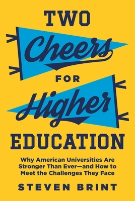 Two Cheers for Higher Education: Why American Universities Are Stronger Than Ever--And How to Meet the Challenges They Face by Steven Brint